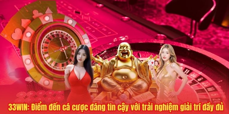 33WIN: Điểm đến cá cược đáng tin cậy với trải nghiệm giải trí đầy đủ