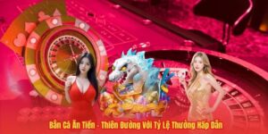 Bắn Cá Ăn Tiền – Thiên Đường Với Tỷ Lệ Thưởng Hấp Dẫn