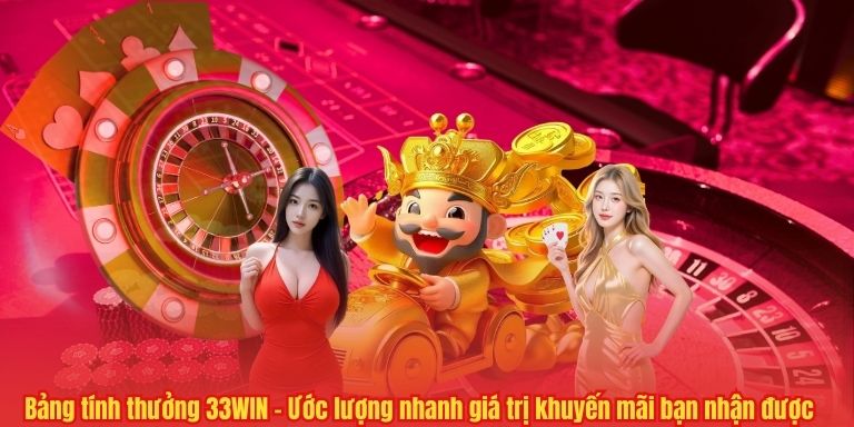 Bảng tính thưởng 33WIN – Ước lượng nhanh giá trị khuyến mãi bạn nhận được