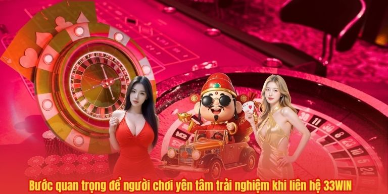 Bước quan trọng để người chơi yên tâm trải nghiệm khi liên hệ 33WIN