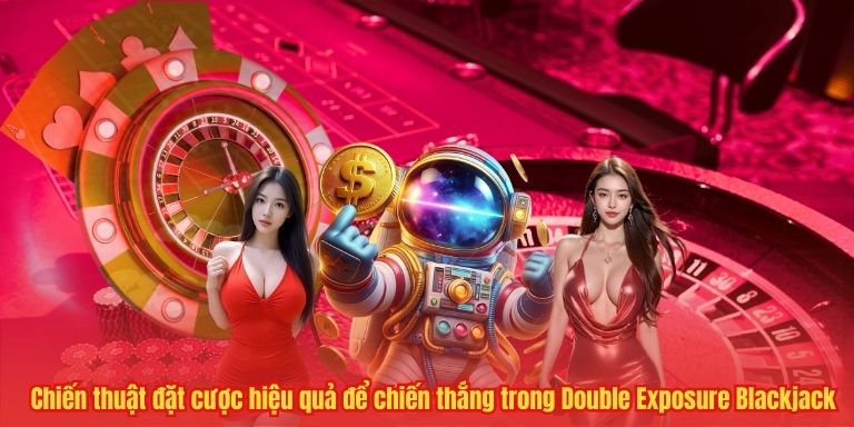 Chiến thuật đặt cược hiệu quả để chiến thắng trong Double Exposure Blackjack