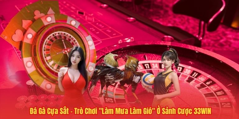 Đá Gà Cựa Sắt – Trò Chơi "Làm Mưa Làm Gió" Ở Sảnh Cược 33WIN