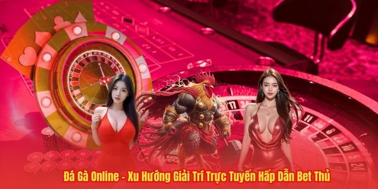 Đá Gà Online – Xu Hướng Giải Trí Trực Tuyến Hấp Dẫn Bet Thủ