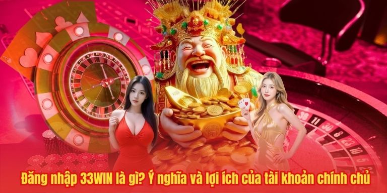 Đăng nhập 33WIN là gì? Ý nghĩa và lợi ích của tài khoản chính chủ
