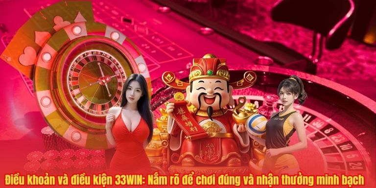 Điều khoản và điều kiện 33WIN: Nắm rõ để chơi đúng và nhận thưởng minh bạch