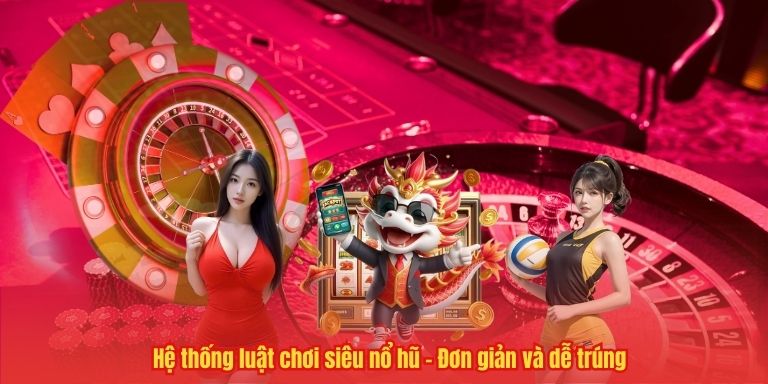Hệ thống luật chơi siêu nổ hũ – Đơn giản và dễ trúng