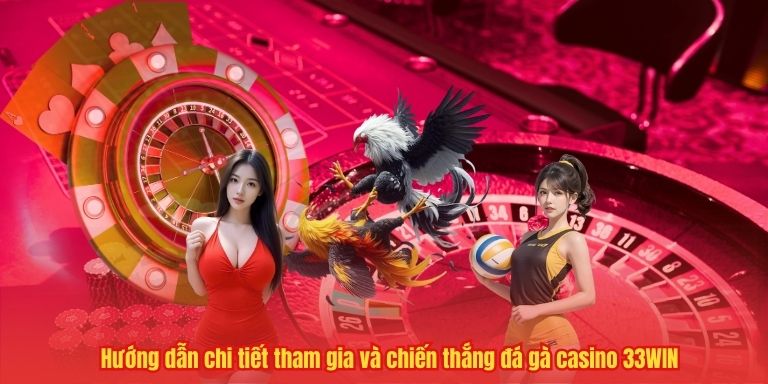 Hướng dẫn chi tiết tham gia và chiến thắng đá gà casino 33WIN