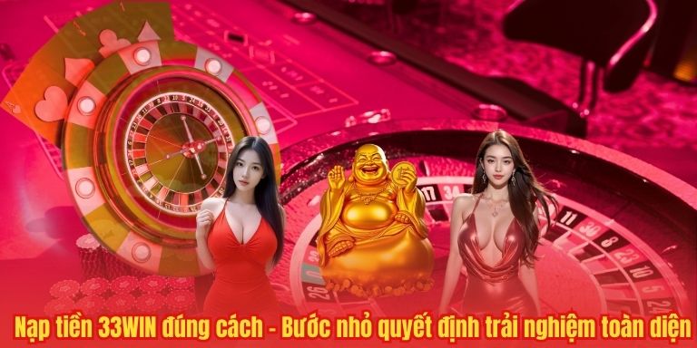 Nạp tiền 33WIN đúng cách – Bước nhỏ quyết định trải nghiệm toàn diện