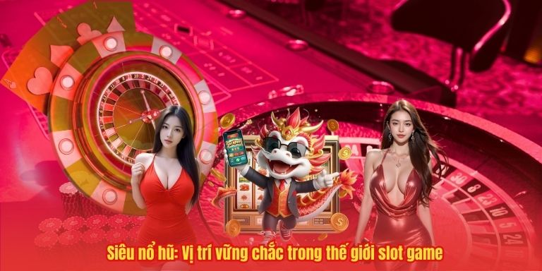 Siêu nổ hũ: Vị trí vững chắc trong thế giới slot game