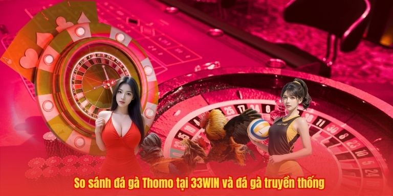 So sánh đá gà Thomo tại 33WIN và đá gà truyền thống