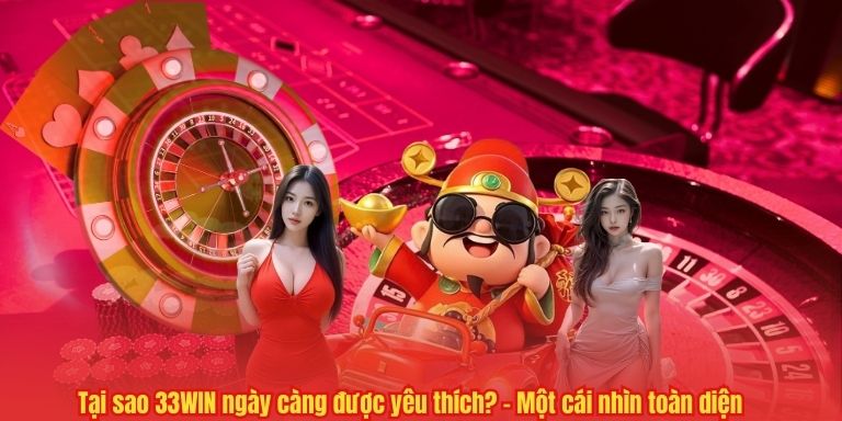 Tại sao 33WIN ngày càng được yêu thích? – Một cái nhìn toàn diện 