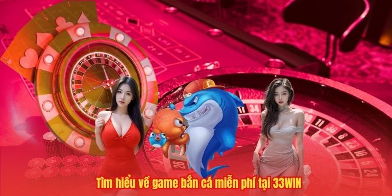 Tìm hiểu về game bắn cá miễn phí tại 33WIN