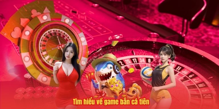 Tìm hiểu về game bắn cá tiên